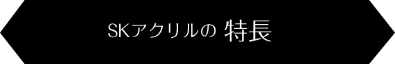 SKアクリルの特徴